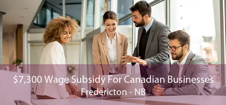 $7,300 Wage Subsidy For Canadian Businesses Fredericton - NB